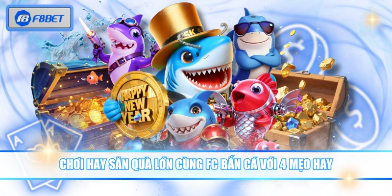 Chơi hay săn quà lớn cùng FC bắn cá với 4 mẹo hay