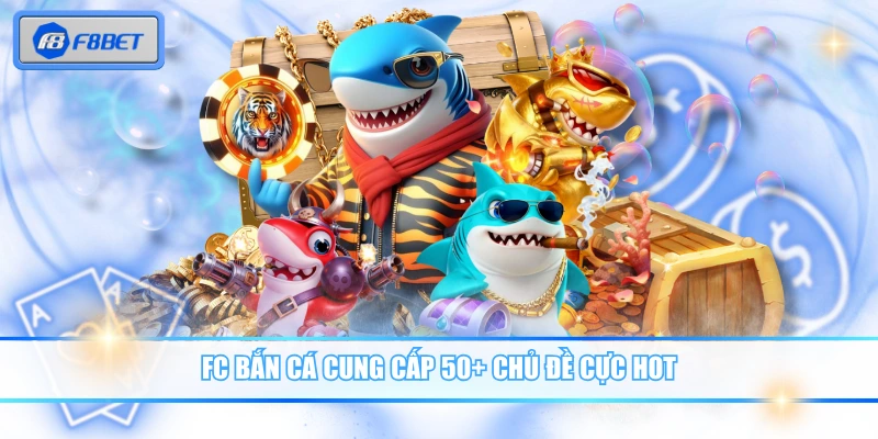 FC bắn cá cung cấp 50+ chủ đề cực hot